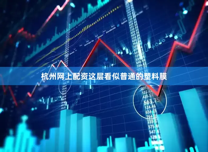 杭州网上配资这层看似普通的塑料膜