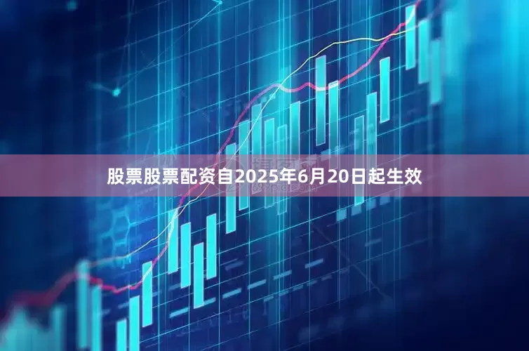 股票股票配资自2025年6月20日起生效