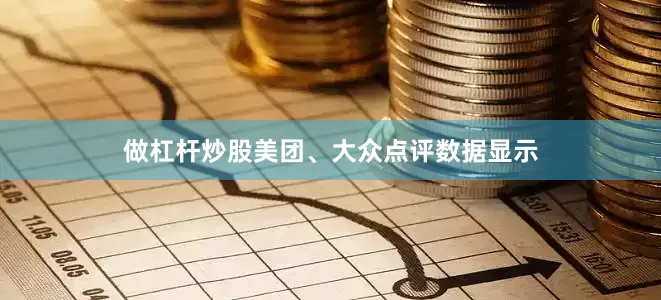做杠杆炒股美团、大众点评数据显示