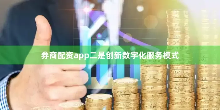 券商配资app二是创新数字化服务模式