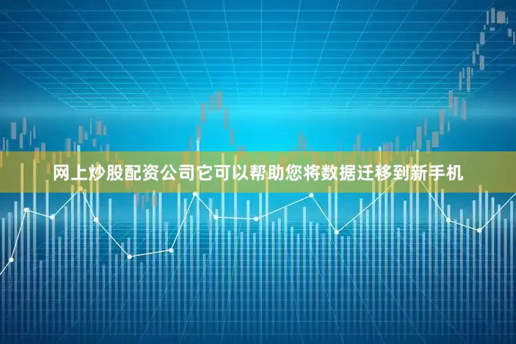 网上炒股配资公司它可以帮助您将数据迁移到新手机