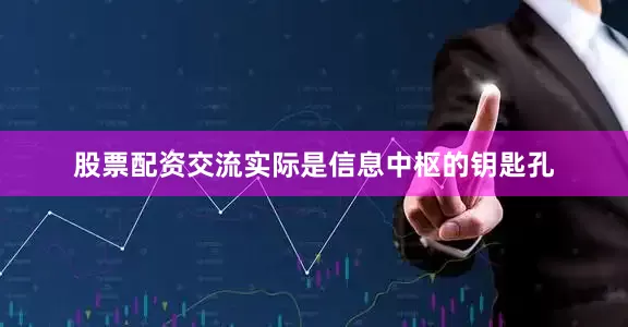 股票配资交流实际是信息中枢的钥匙孔