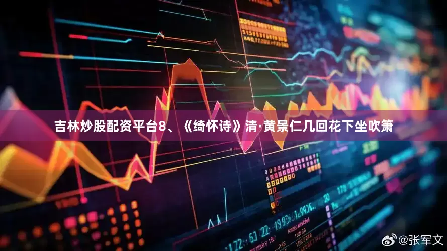 吉林炒股配资平台　　8、《绮怀诗》　　清·黄景仁　　几回花下坐吹箫